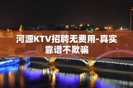 河源KTV招聘无费用-真实靠谱不欺骗