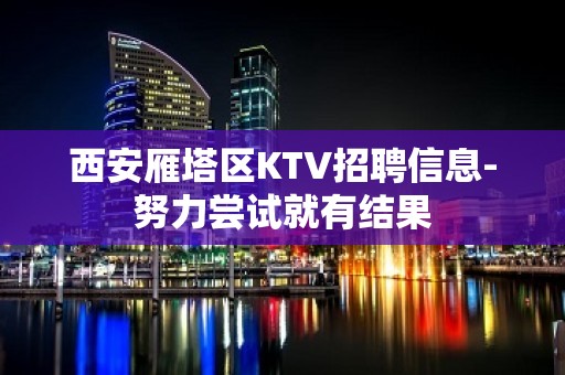 西安雁塔区KTV招聘信息-努力尝试就有结果