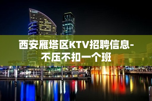 西安雁塔区KTV招聘信息-不压不扣一个班