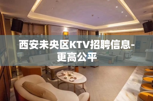 西安未央区KTV招聘信息-更高公平