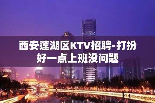 西安莲湖区KTV招聘-打扮好一点上班没问题