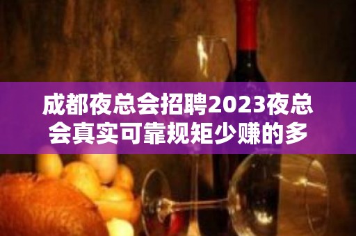 成都夜总会招聘2023夜总会真实可靠规矩少赚的多