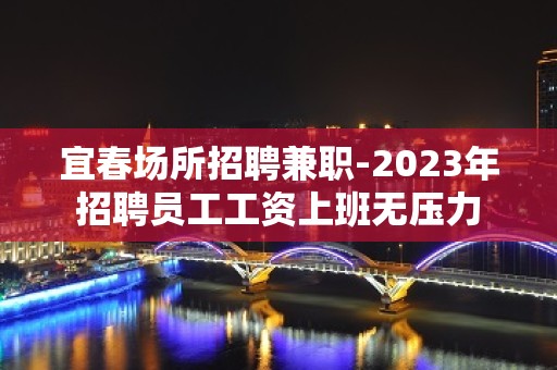 宜春场所招聘兼职-2023年招聘员工工资上班无压力