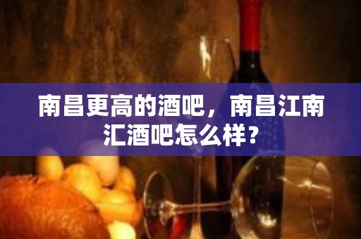 南昌更高的酒吧，南昌江南汇酒吧怎么样？