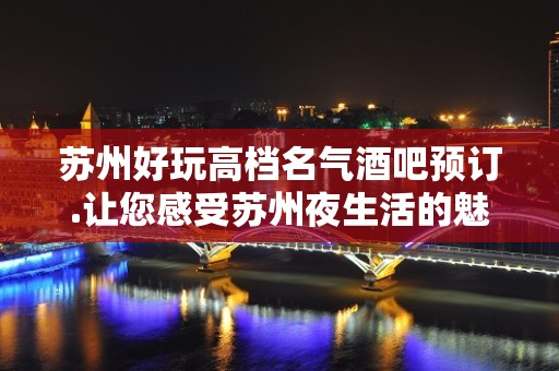 苏州好玩高档名气酒吧预订.让您感受苏州夜生活的魅力