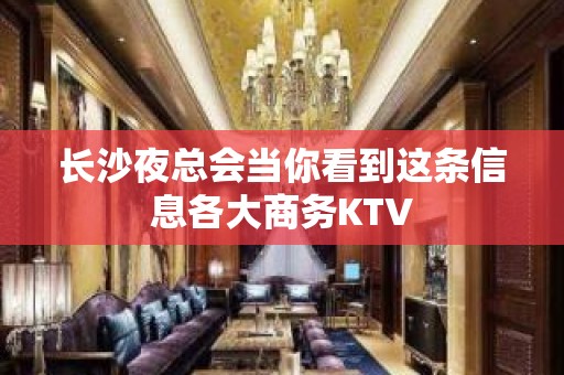 长沙夜总会当你看到这条信息各大商务KTV