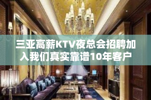 三亚高薪KTV夜总会招聘加入我们真实靠谱10年客户