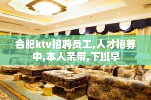 合肥ktv招聘员工,人才招募中,本人亲带,下班早