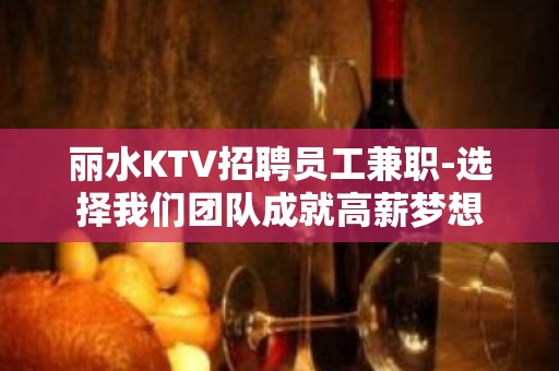 丽水KTV招聘员工兼职-选择我们团队成就高薪梦想