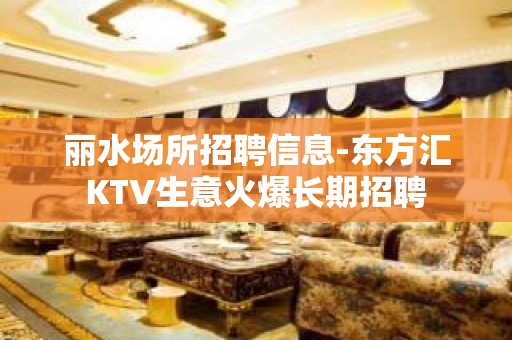 丽水场所招聘信息-东方汇KTV生意火爆长期招聘