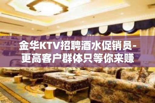 金华KTV招聘酒水促销员-更高客户群体只等你来赚