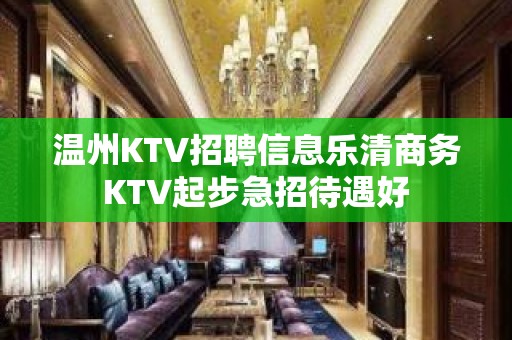 温州KTV招聘信息乐清商务KTV起步急招待遇好