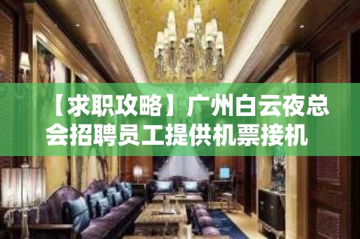 【求职攻略】广州白云夜总会招聘员工提供机票接机 给自己一个机会