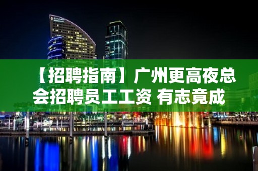 【招聘指南】广州更高夜总会招聘员工工资 有志竟成