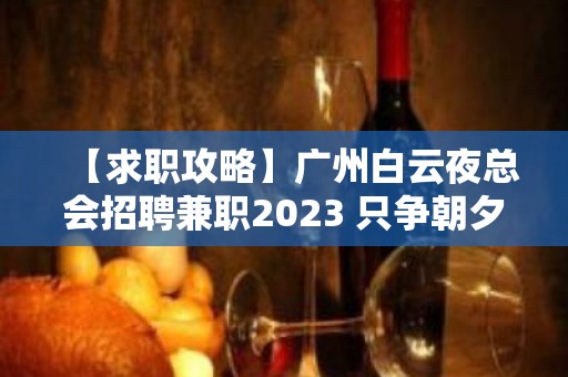 【求职攻略】广州白云夜总会招聘兼职2023 只争朝夕