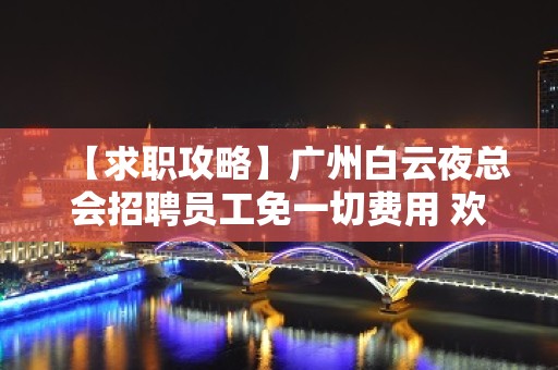 【求职攻略】广州白云夜总会招聘员工免一切费用 欢迎加入 改变命运只有坚持奋斗