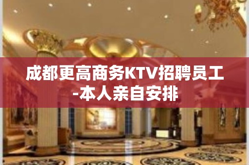 成都更高商务KTV招聘员工-本人亲自安排