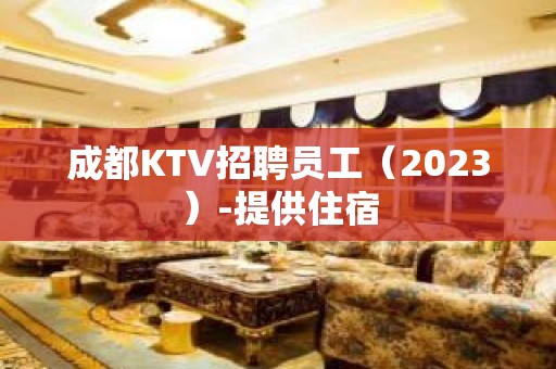 成都KTV招聘员工（2023）-提供住宿