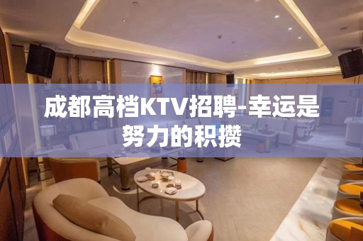 成都高档KTV招聘-幸运是努力的积攒