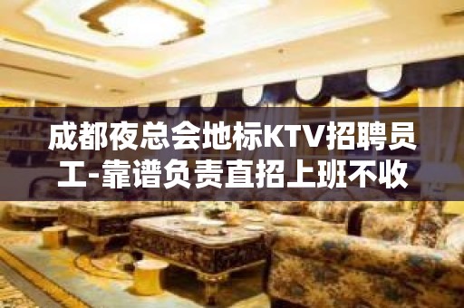 成都夜总会地标KTV招聘员工-靠谱负责直招上班不收一分