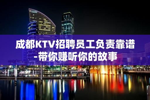 成都KTV招聘员工负责靠谱-带你赚听你的故事