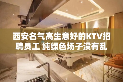 西安名气高生意好的KTV招聘员工 纯绿色场子没有乱七八糟的服务