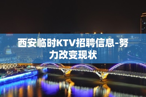 西安临时KTV招聘信息-努力改变现状