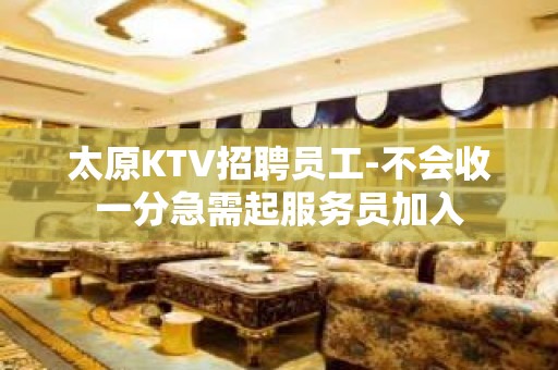 太原KTV招聘员工-不会收一分急需起服务员加入