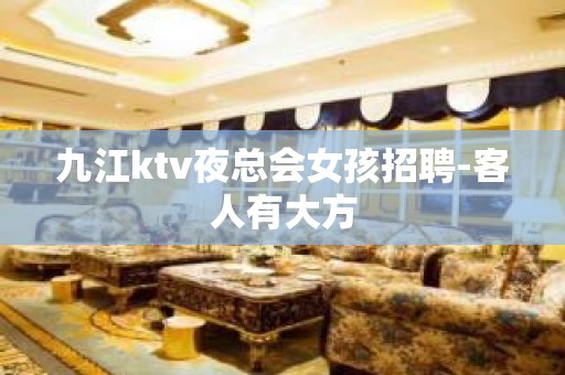 九江ktv夜总会女孩招聘-客人有大方