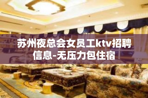 苏州夜总会女员工ktv招聘信息-无压力包住宿