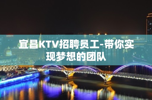 宜昌KTV招聘员工-带你实现梦想的团队