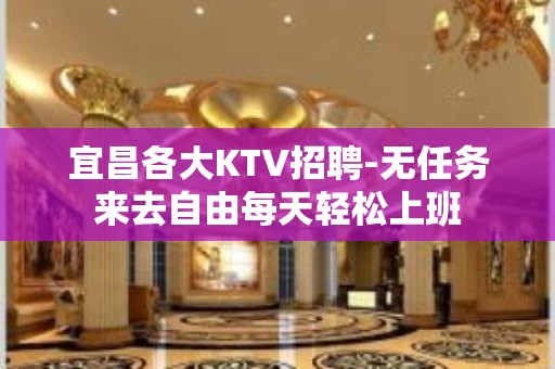 宜昌各大KTV招聘-无任务来去自由每天轻松上班