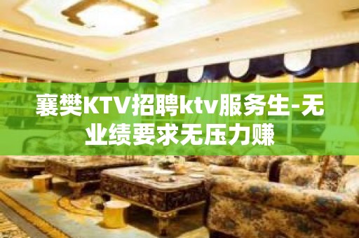 襄樊KTV招聘ktv服务生-无业绩要求无压力赚