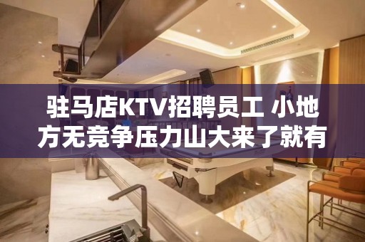 驻马店KTV招聘员工 小地方无竞争压力山大来了就有班上