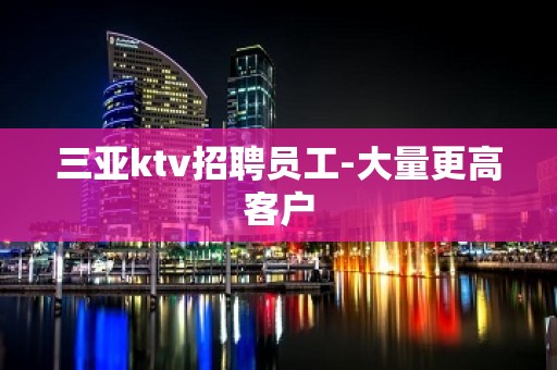 三亚ktv招聘员工-大量更高客户