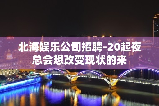 北海娱乐公司招聘-20起夜总会想改变现状的来