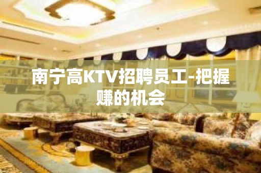 南宁高KTV招聘员工-把握赚的机会