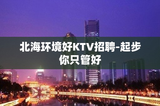 北海环境好KTV招聘-起步你只管好