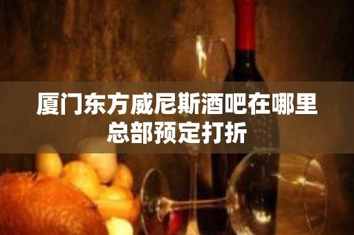 厦门东方威尼斯酒吧在哪里总部预定打折