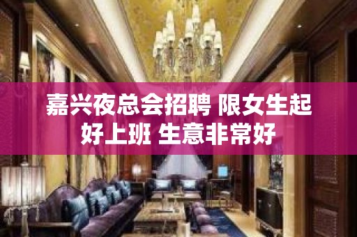 嘉兴夜总会招聘 限女生起好上班 生意非常好