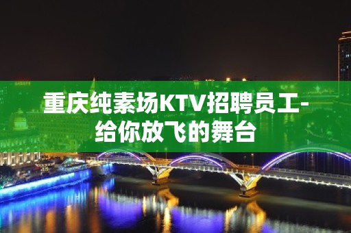 重庆纯素场KTV招聘员工-给你放飞的舞台