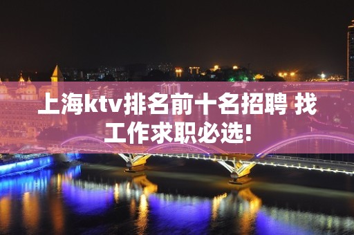 上海ktv排名前十名招聘 找工作求职必选!