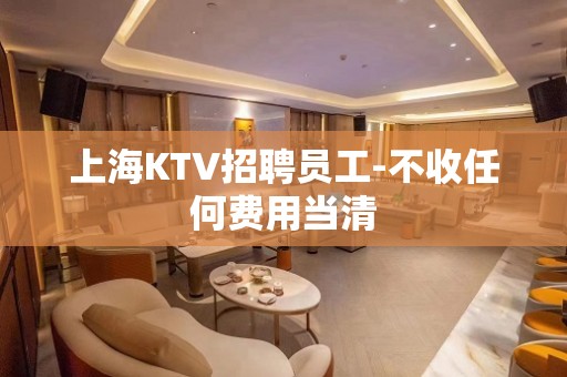 上海KTV招聘员工-不收任何费用当清