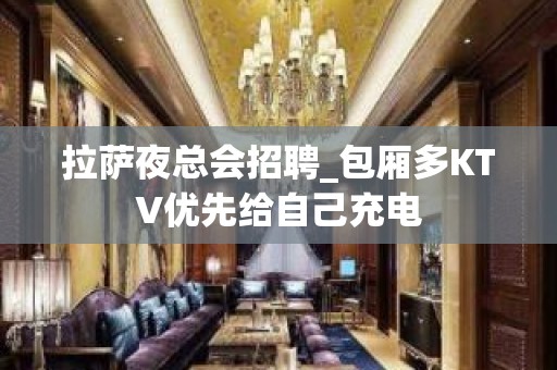 拉萨夜总会招聘_包厢多KTV优先给自己充电