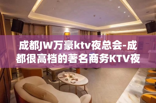 成都JW万豪ktv夜总会-成都很高档的著名商务KTV夜总会