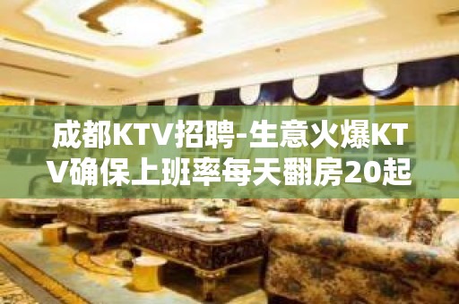 成都KTV招聘-生意火爆KTV确保上班率每天翻房20起