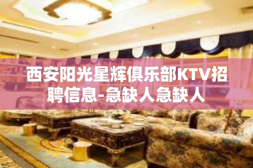 西安阳光星辉俱乐部KTV招聘信息-急缺人急缺人