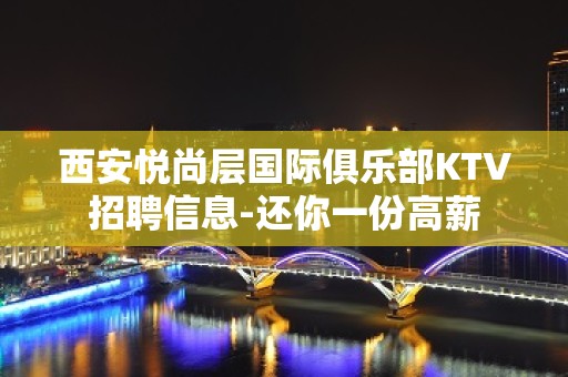 西安悦尚层国际俱乐部KTV招聘信息-还你一份高薪