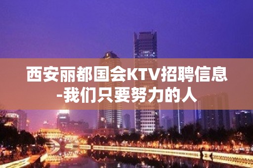 西安丽都国会KTV招聘信息-我们只要努力的人