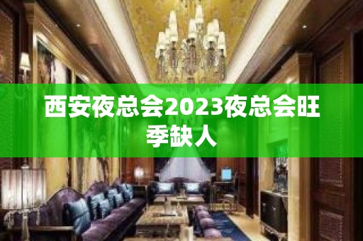 西安夜总会2023夜总会旺季缺人